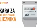 KARA ZA NIE PRZEPISANIE LICZNIKA. Zbliżenie na licznik energii elektrycznej i tekst ostrzegawczy.