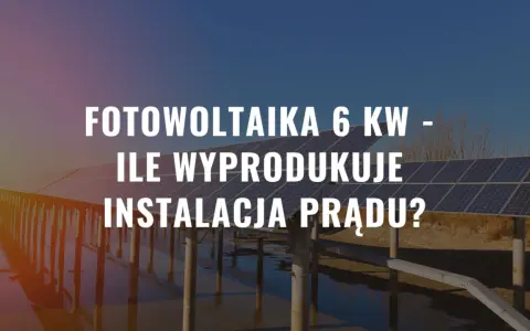 Instalacja fotowoltaika 6 kw na tle paneli słonecznych. Ile prądu wyprodukuje?